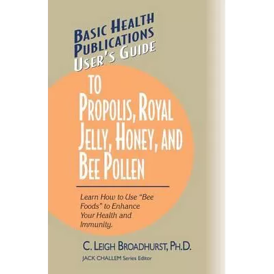 User’s Guide To Propolis, Royal Jelly, Honey, And Bee Pollen